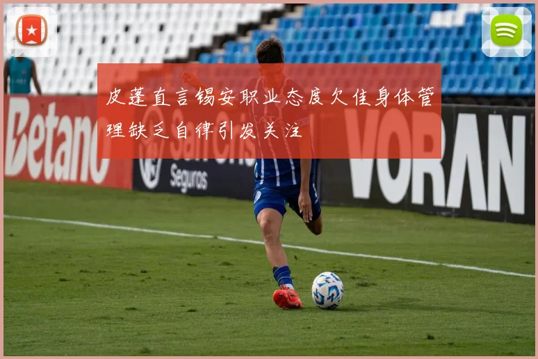 皮蓬直言锡安职业态度欠佳身体管理缺乏自律引发关注