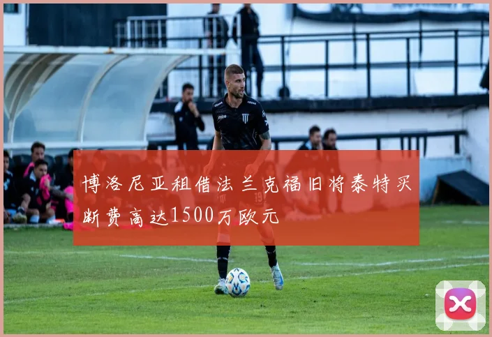 博洛尼亚租借法兰克福旧将泰特买断费高达1500万欧元