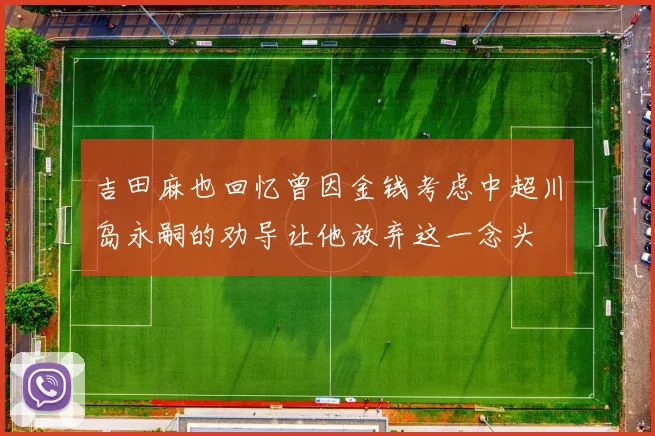 吉田麻也回忆曾因金钱考虑中超川岛永嗣的劝导让他放弃这一念头