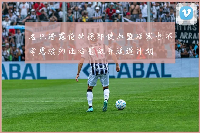 名记透露伦纳德即使加盟活塞也不考虑续约让活塞放弃追逐计划