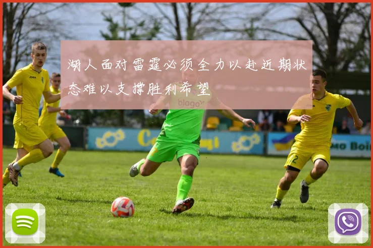 湖人面对雷霆必须全力以赴近期状态难以支撑胜利希望