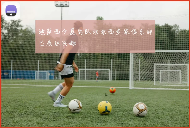 迪萨西今夏离队切尔西多家俱乐部已表达兴趣