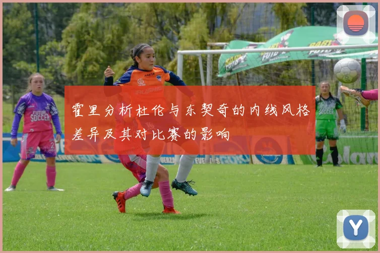 霍里分析杜伦与东契奇的内线风格差异及其对比赛的影响