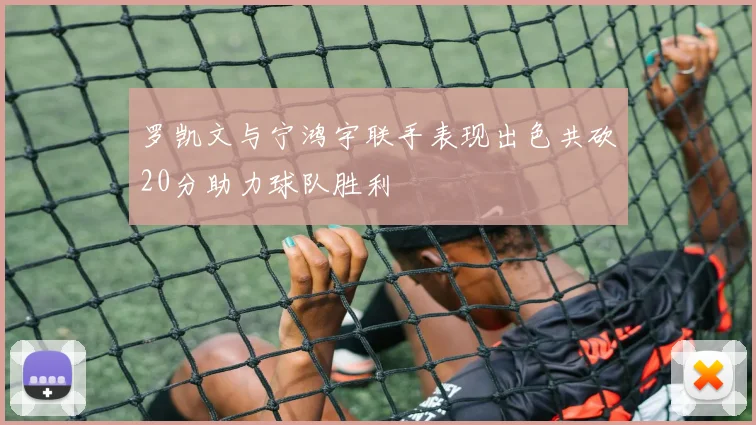 罗凯文与宁鸿宇联手表现出色共砍20分助力球队胜利