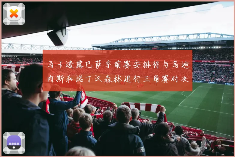 马卡透露巴萨季前赛安排将与乌迪内斯和诺丁汉森林进行三角赛对决