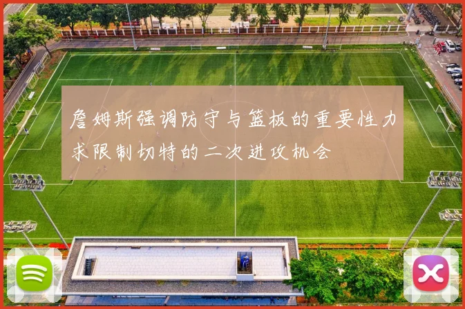 詹姆斯强调防守与篮板的重要性力求限制切特的二次进攻机会