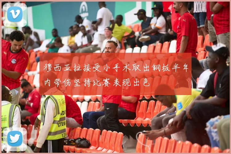 穆西亚拉接受小手术取出钢板半年内带伤坚持比赛表现出色