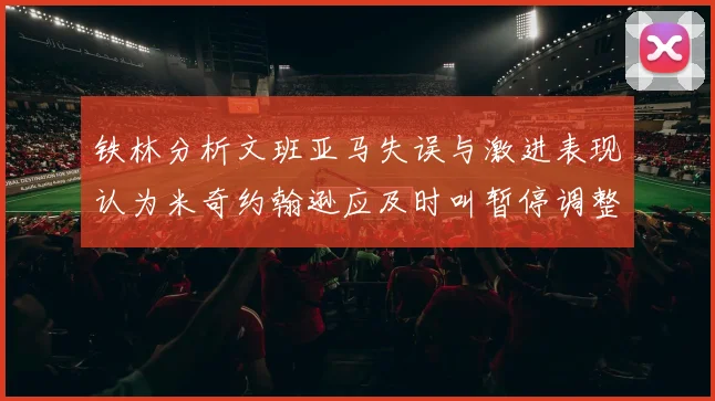 铁林分析文班亚马失误与激进表现认为米奇约翰逊应及时叫暂停调整战术