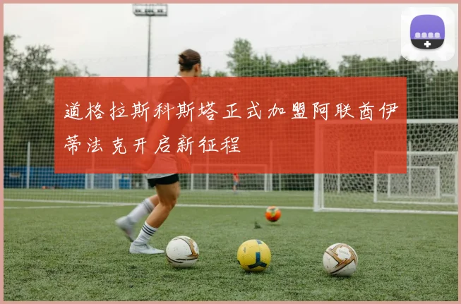 道格拉斯科斯塔正式加盟阿联酋伊蒂法克开启新征程