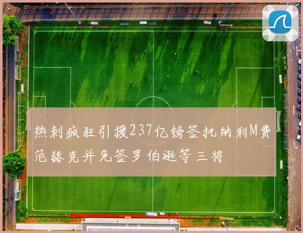 热刺疯狂引援237亿镑签托纳利M费范赫克并免签罗伯逊等三将