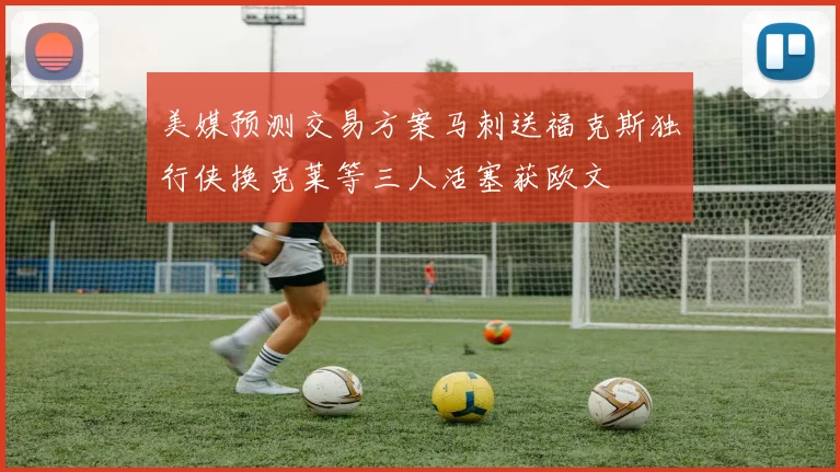 美媒预测交易方案马刺送福克斯独行侠换克莱等三人活塞获欧文