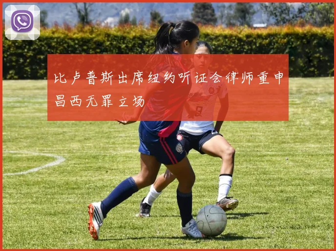 比卢普斯出席纽约听证会律师重申昌西无罪立场