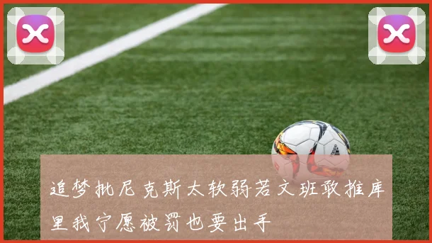 追梦批尼克斯太软弱若文班敢推库里我宁愿被罚也要出手